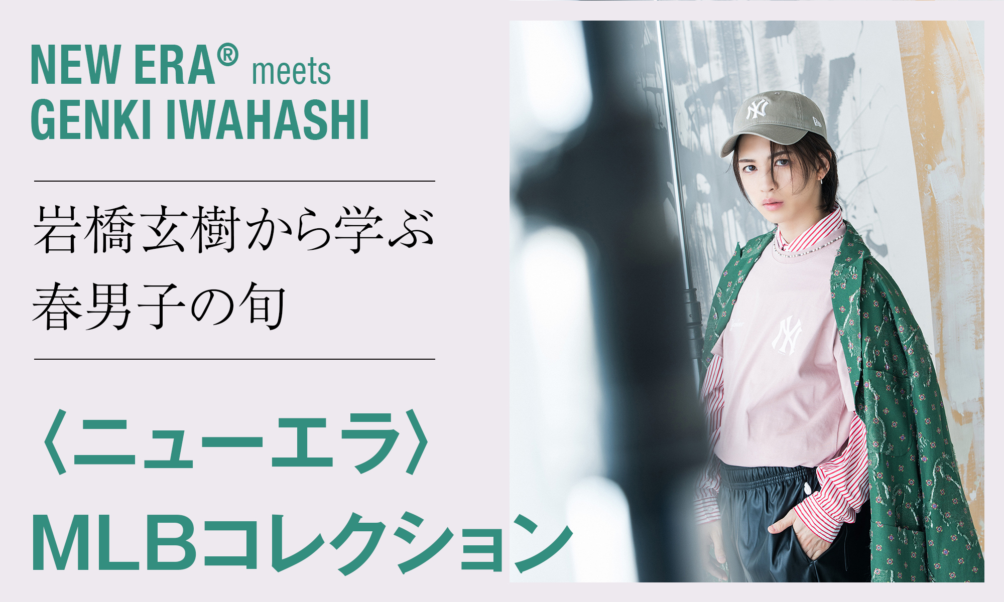 NEW ERA® meets GENKI IWAHASHI 岩橋玄樹から学ぶ春男子の旬 〈ニューエラ〉MLBコレクション