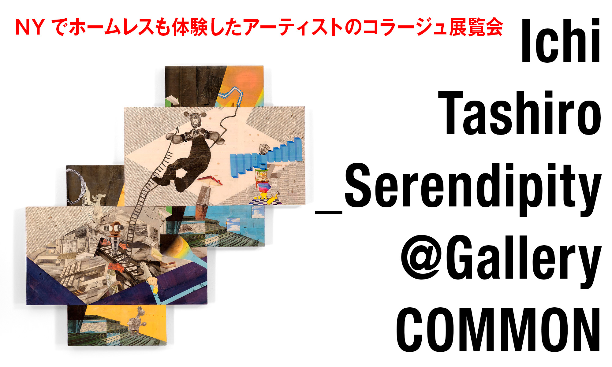 NYでホームレスも体験した作家のコラージュ展覧会 Ichi Tashiro「Serendipity」@Gallery COMMON