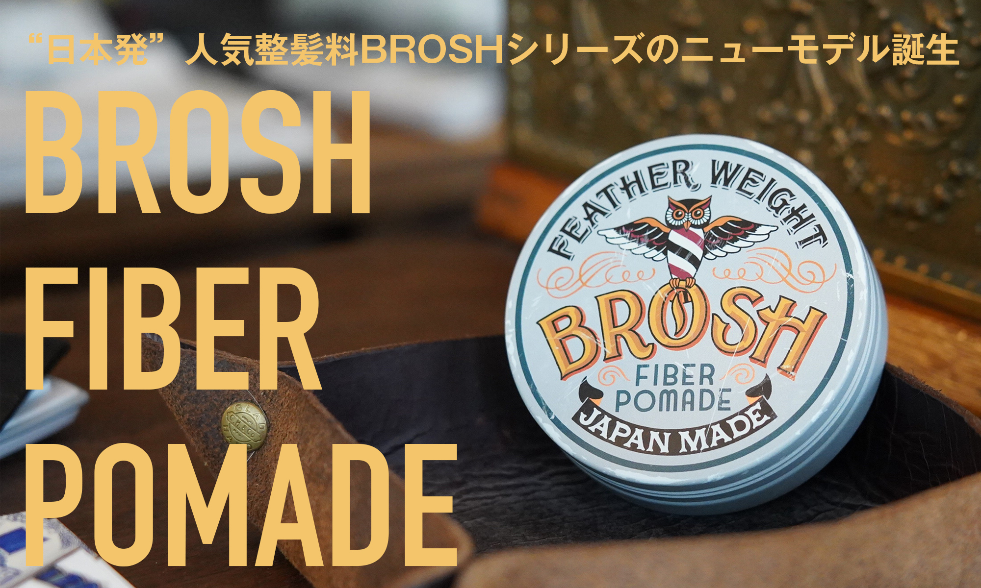 “日本発”人気整髪料BROSHシリーズのニューモデル誕生　-BROSH FIBER POMADE-