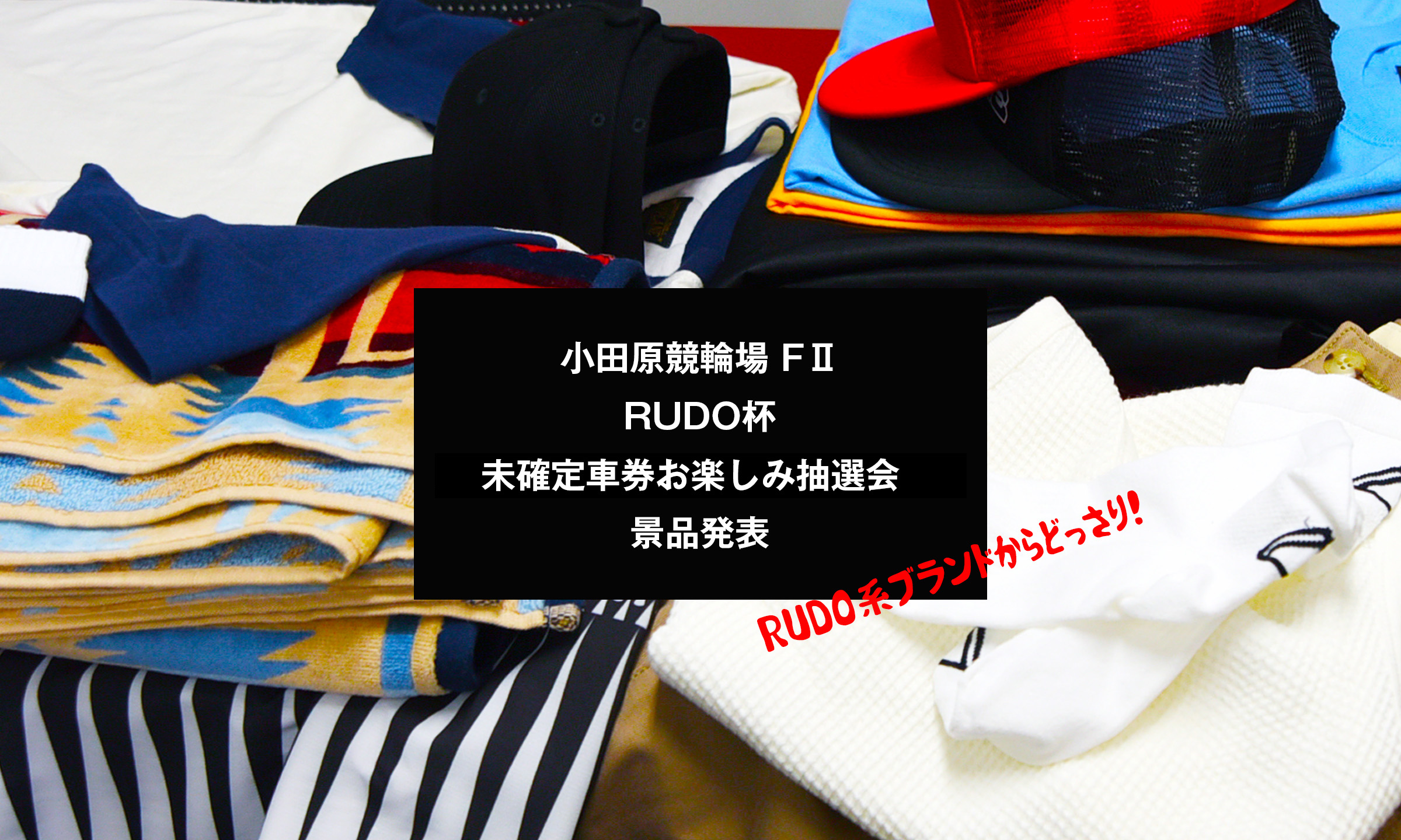 小田原競輪場 FⅡ「RUDO杯」ー未確定車券お楽しみ抽選会　景品発表ー